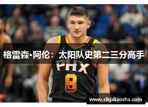 格雷森·阿伦：太阳队史第二三分高手