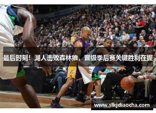 最后时刻！湖人击败森林狼，晋级季后赛关键胜利在握